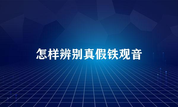 怎样辨别真假铁观音