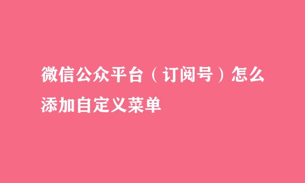 微信公众平台（订阅号）怎么添加自定义菜单