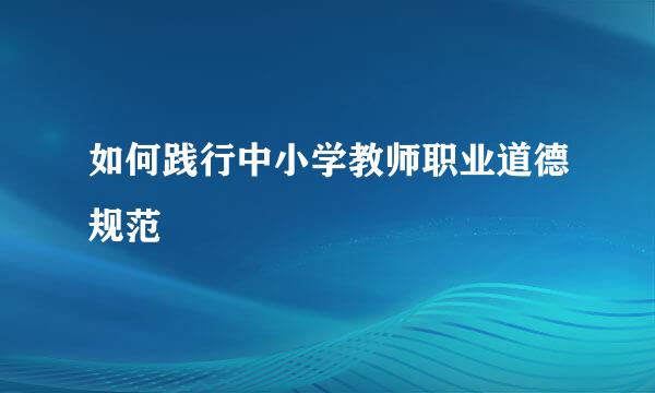 如何践行中小学教师职业道德规范