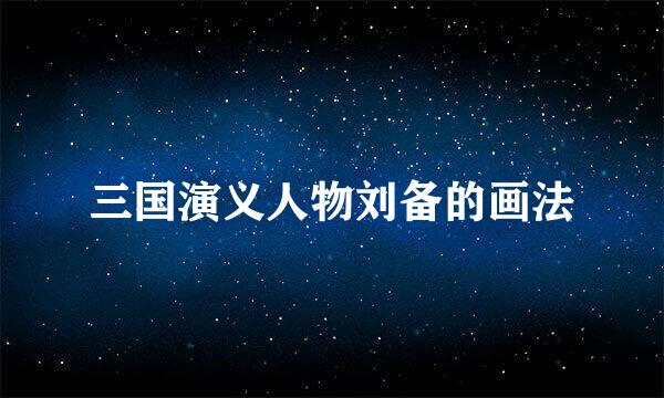 三国演义人物刘备的画法