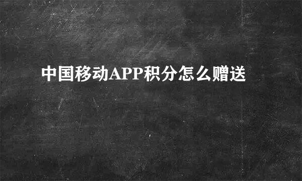 中国移动APP积分怎么赠送