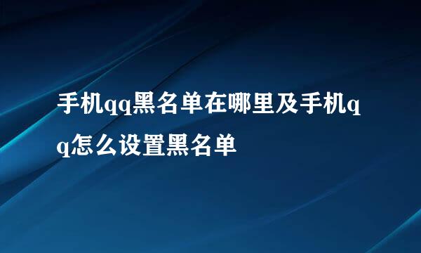 手机qq黑名单在哪里及手机qq怎么设置黑名单