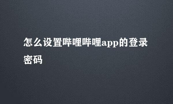 怎么设置哔哩哔哩app的登录密码