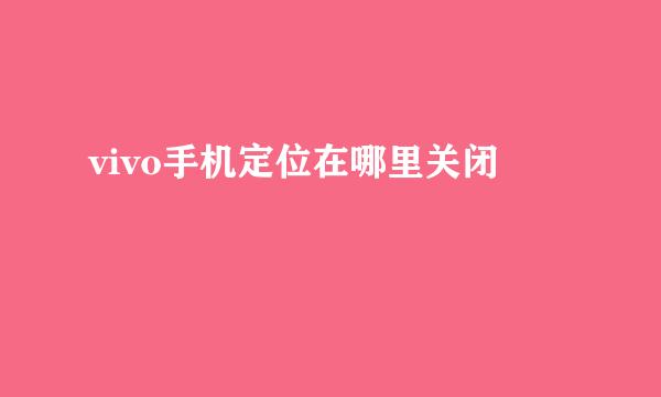 vivo手机定位在哪里关闭