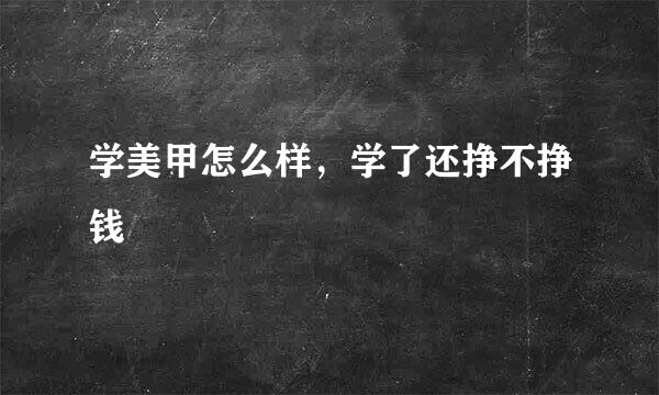 学美甲怎么样，学了还挣不挣钱