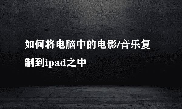 如何将电脑中的电影/音乐复制到ipad之中