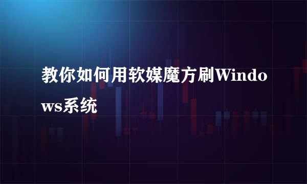 教你如何用软媒魔方刷Windows系统