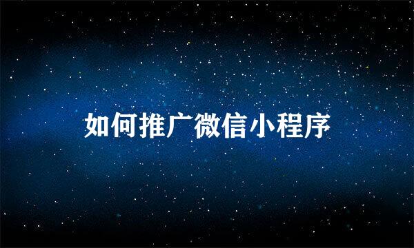 如何推广微信小程序