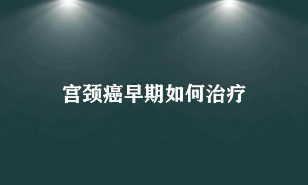 宫颈癌早期如何治疗