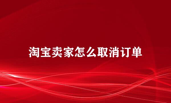 淘宝卖家怎么取消订单