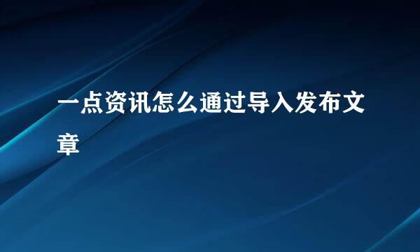 一点资讯怎么通过导入发布文章