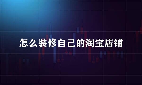 怎么装修自己的淘宝店铺