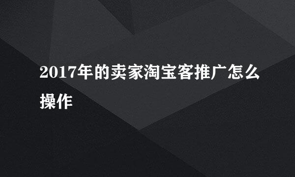 2017年的卖家淘宝客推广怎么操作