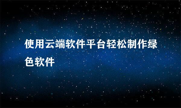 使用云端软件平台轻松制作绿色软件