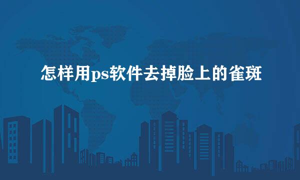 怎样用ps软件去掉脸上的雀斑