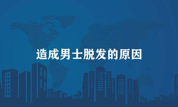 造成男士脱发的原因