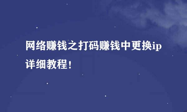 网络赚钱之打码赚钱中更换ip详细教程！