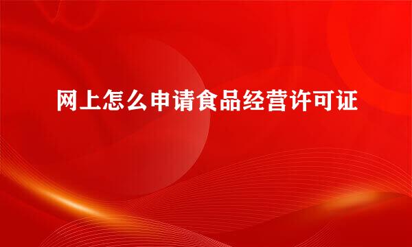 网上怎么申请食品经营许可证