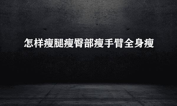 怎样瘦腿瘦臀部瘦手臂全身瘦
