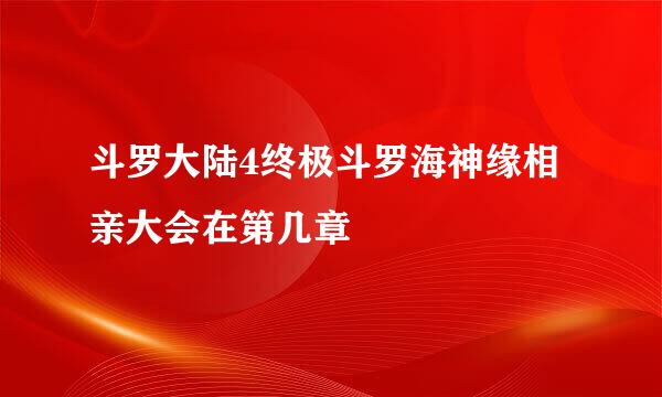 斗罗大陆4终极斗罗海神缘相亲大会在第几章