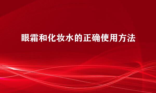 眼霜和化妆水的正确使用方法