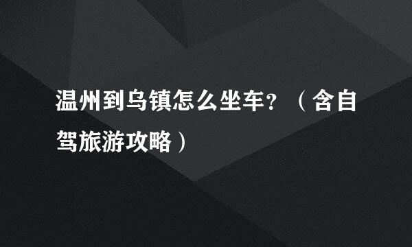 温州到乌镇怎么坐车?(含自驾旅游攻略)