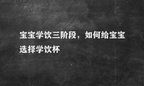 宝宝学饮三阶段，如何给宝宝选择学饮杯