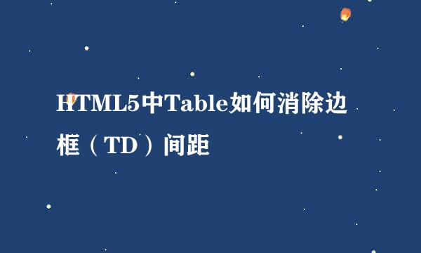 HTML5中Table如何消除边框(TD)间距