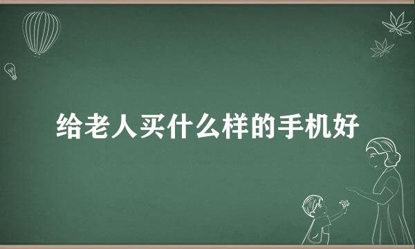 给老人买什么样的手机好