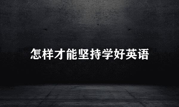 怎样才能坚持学好英语
