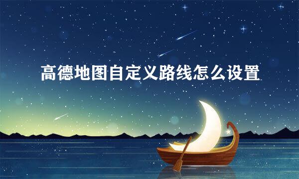 高德地图自定义路线怎么设置