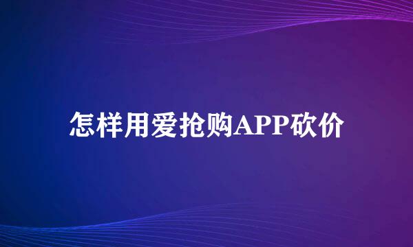 怎样用爱抢购APP砍价