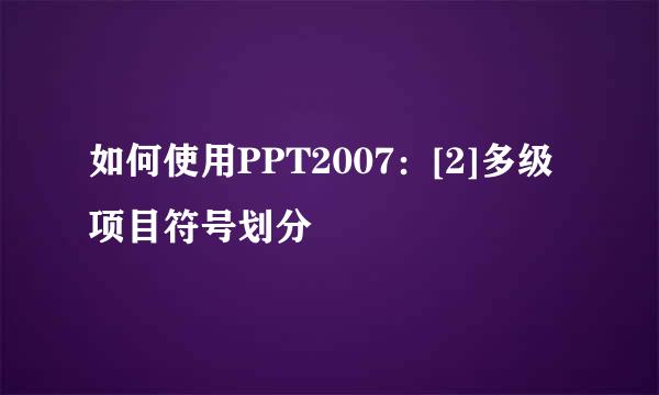 如何使用PPT2007：[2]多级项目符号划分