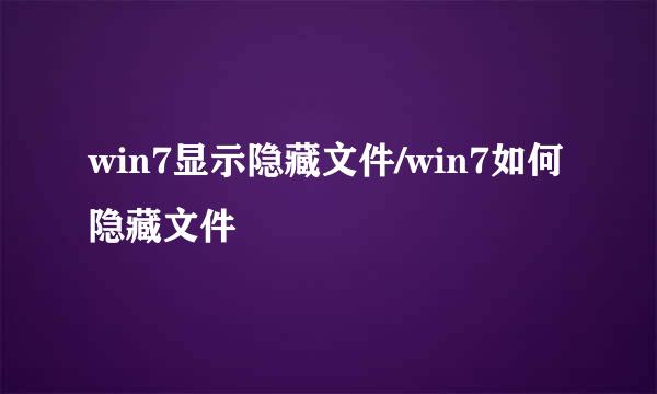 win7显示隐藏文件/win7如何隐藏文件