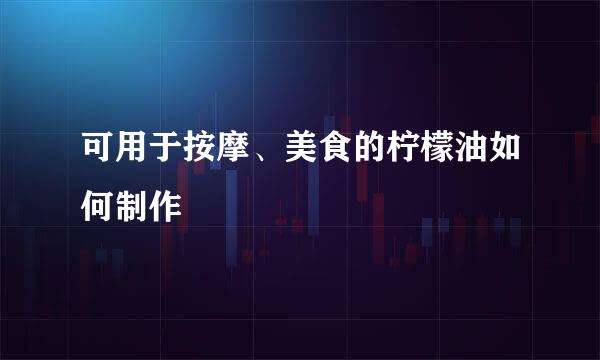 可用于按摩、美食的柠檬油如何制作