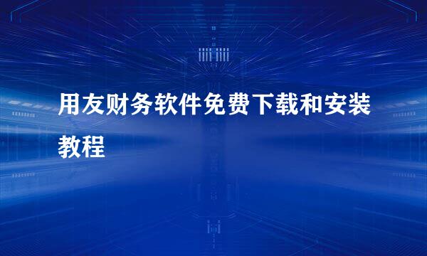 用友财务软件免费下载和安装教程