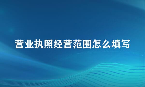 营业执照经营范围怎么填写
