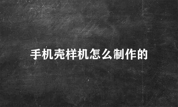 手机壳样机怎么制作的