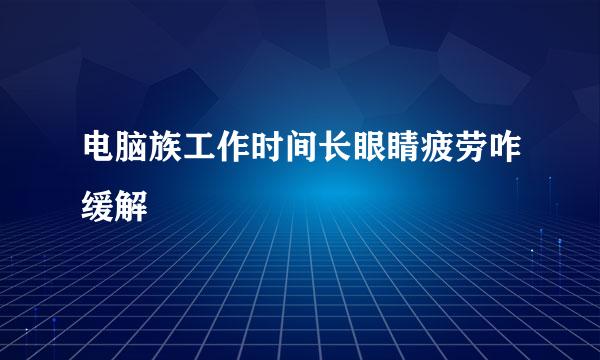 电脑族工作时间长眼睛疲劳咋缓解