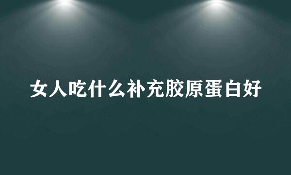 女人吃什么补充胶原蛋白好