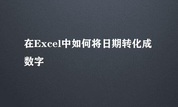 在Excel中如何将日期转化成数字