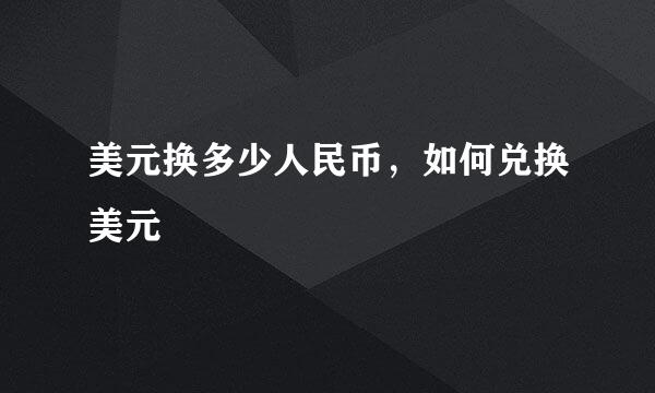 美元换多少人民币，如何兑换美元
