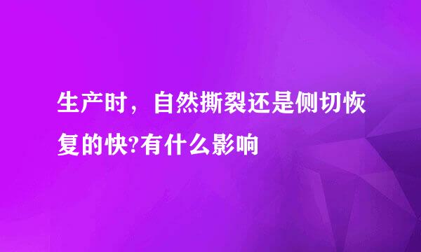 生产时，自然撕裂还是侧切恢复的快?有什么影响