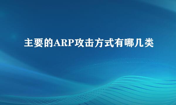 主要的ARP攻击方式有哪几类