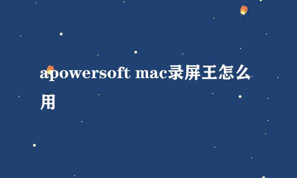 apowersoft mac录屏王怎么用