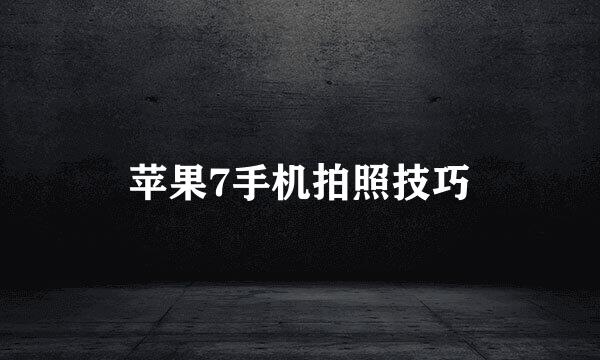 苹果7手机拍照技巧