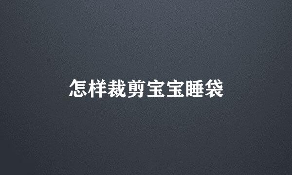 怎样裁剪宝宝睡袋