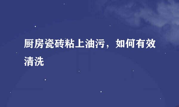 厨房瓷砖粘上油污，如何有效清洗