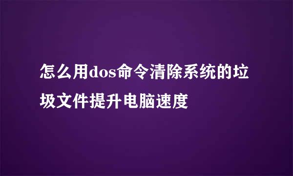 怎么用dos命令清除系统的垃圾文件提升电脑速度