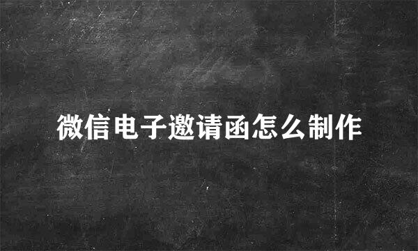 微信电子邀请函怎么制作